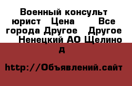 Военный консульт юрист › Цена ­ 1 - Все города Другое » Другое   . Ненецкий АО,Щелино д.